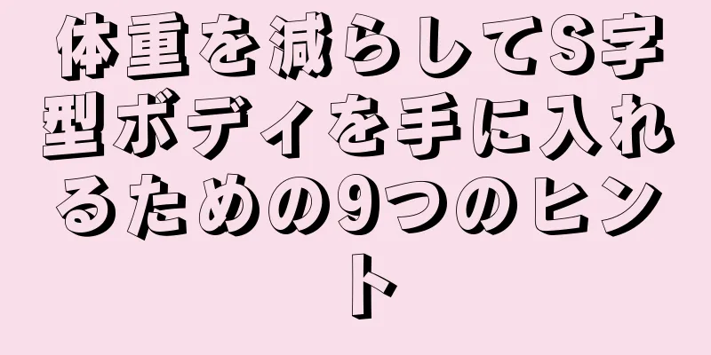 体重を減らしてS字型ボディを手に入れるための9つのヒント