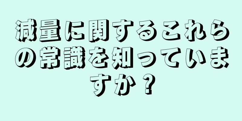 減量に関するこれらの常識を知っていますか？