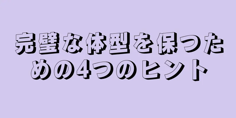 完璧な体型を保つための4つのヒント