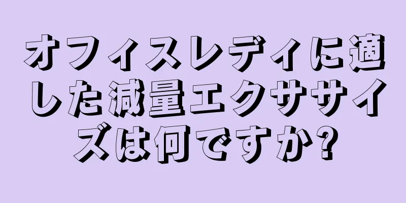 オフィスレディに適した減量エクササイズは何ですか?