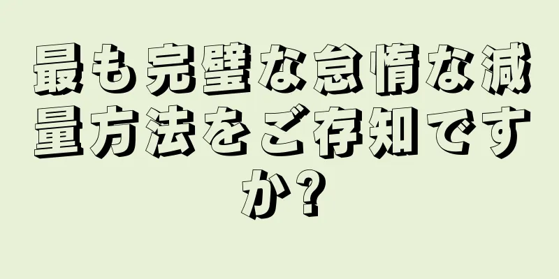 最も完璧な怠惰な減量方法をご存知ですか?