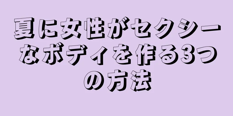 夏に女性がセクシーなボディを作る3つの方法
