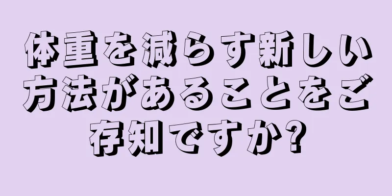 体重を減らす新しい方法があることをご存知ですか?