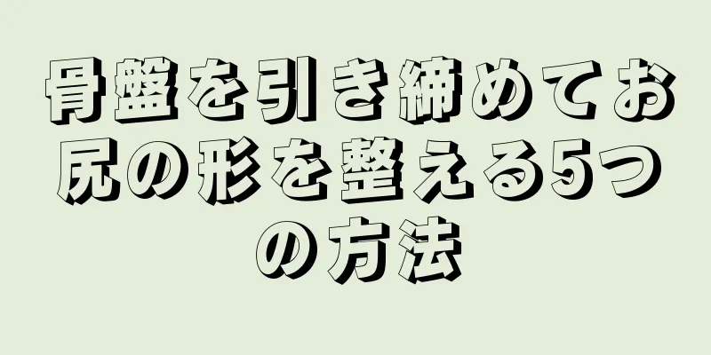 骨盤を引き締めてお尻の形を整える5つの方法