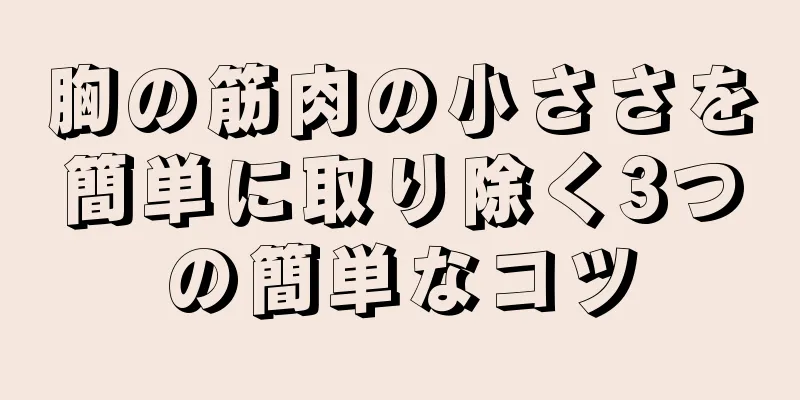 胸の筋肉の小ささを簡単に取り除く3つの簡単なコツ