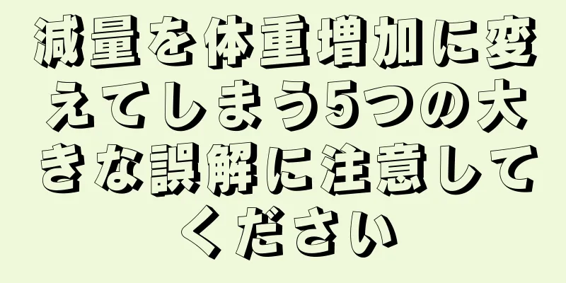 減量を体重増加に変えてしまう5つの大きな誤解に注意してください