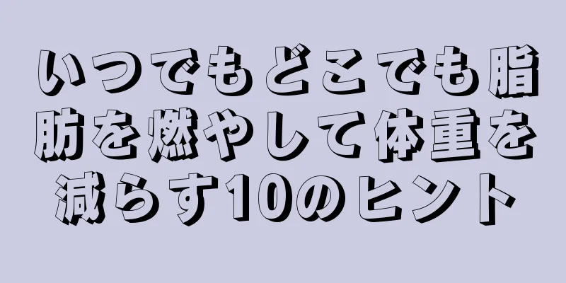 いつでもどこでも脂肪を燃やして体重を減らす10のヒント