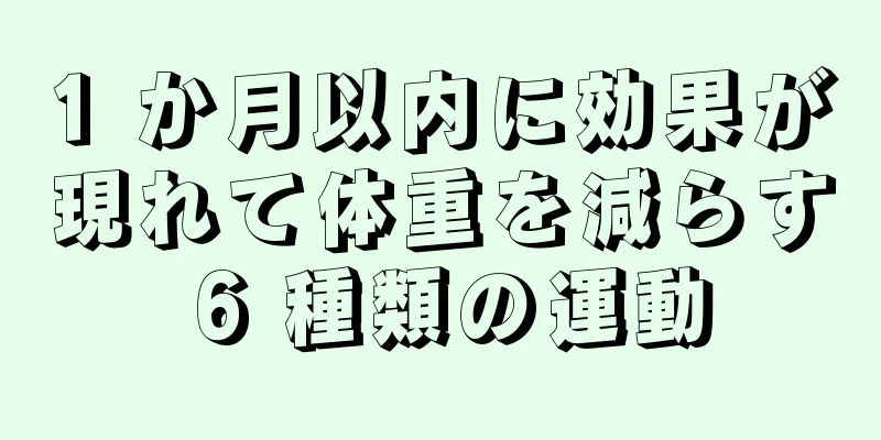 1 か月以内に効果が現れて体重を減らす 6 種類の運動