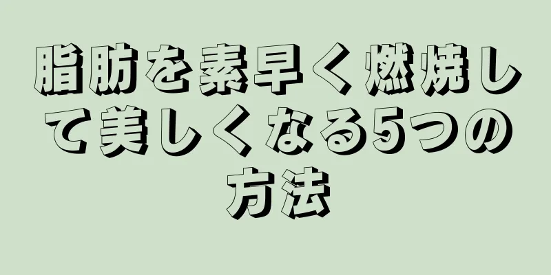 脂肪を素早く燃焼して美しくなる5つの方法