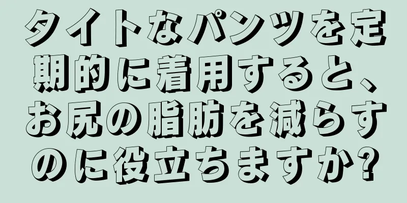 タイトなパンツを定期的に着用すると、お尻の脂肪を減らすのに役立ちますか?