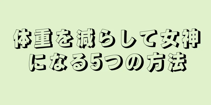 体重を減らして女神になる5つの方法