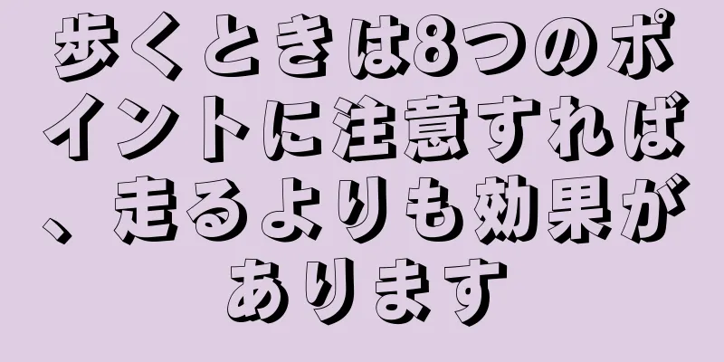歩くときは8つのポイントに注意すれば、走るよりも効果があります
