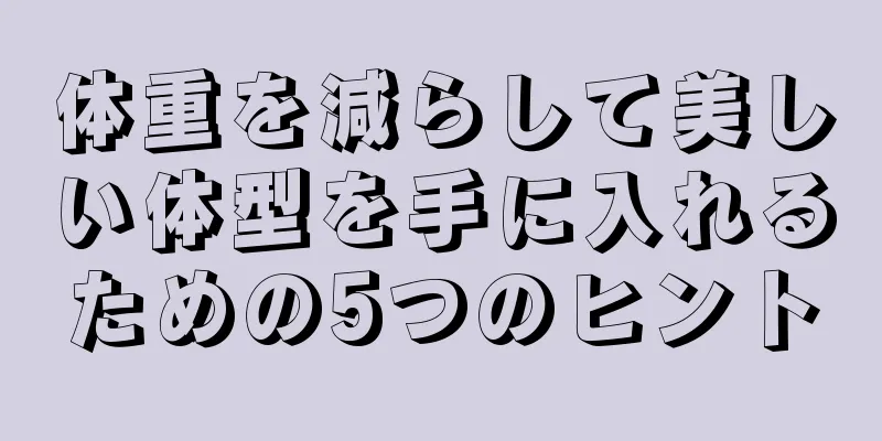 体重を減らして美しい体型を手に入れるための5つのヒント