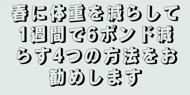春に体重を減らして1週間で6ポンド減らす4つの方法をお勧めします