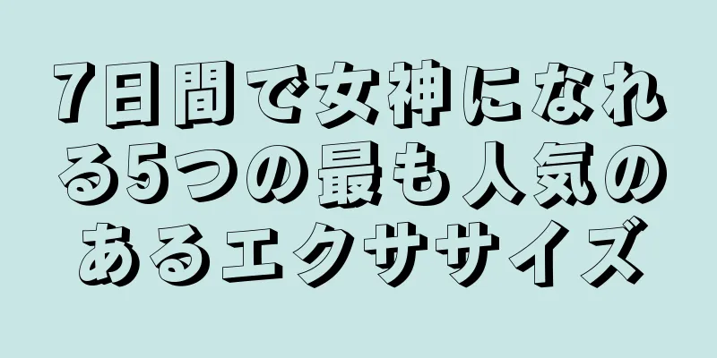 7日間で女神になれる5つの最も人気のあるエクササイズ