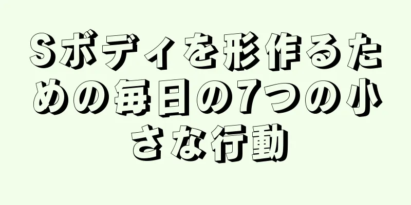 Sボディを形作るための毎日の7つの小さな行動
