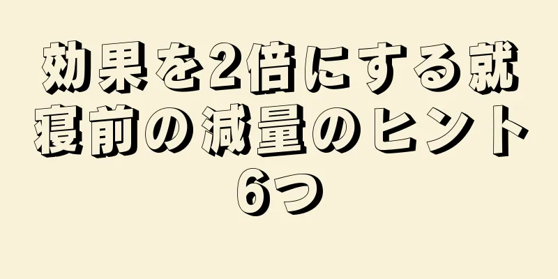 効果を2倍にする就寝前の減量のヒント6つ