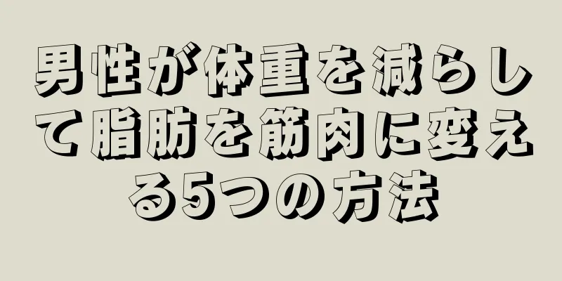男性が体重を減らして脂肪を筋肉に変える5つの方法