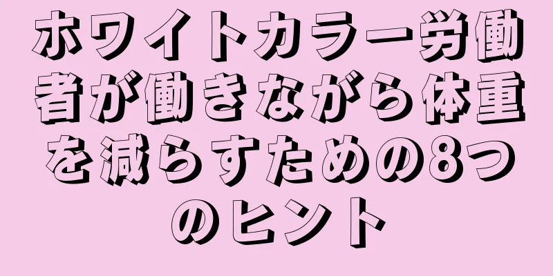 ホワイトカラー労働者が働きながら体重を減らすための8つのヒント