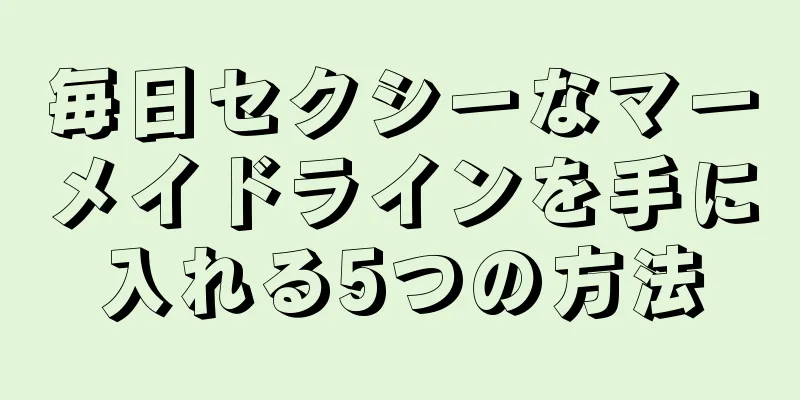 毎日セクシーなマーメイドラインを手に入れる5つの方法