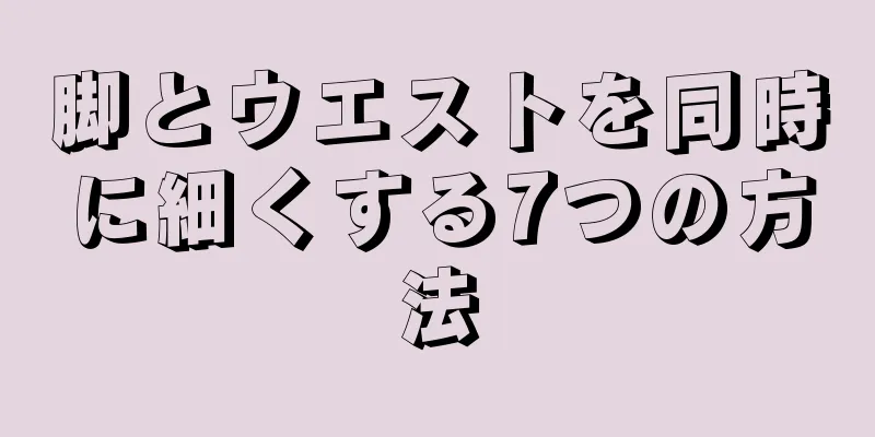 脚とウエストを同時に細くする7つの方法