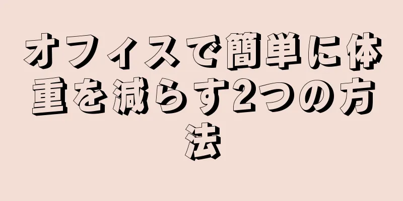 オフィスで簡単に体重を減らす2つの方法