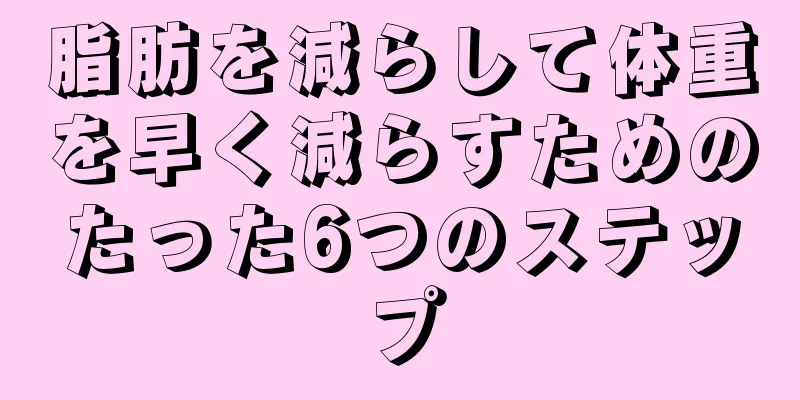 脂肪を減らして体重を早く減らすためのたった6つのステップ