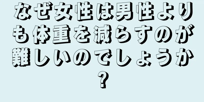 なぜ女性は男性よりも体重を減らすのが難しいのでしょうか?