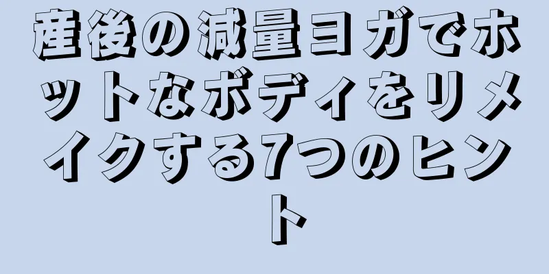 産後の減量ヨガでホットなボディをリメイクする7つのヒント