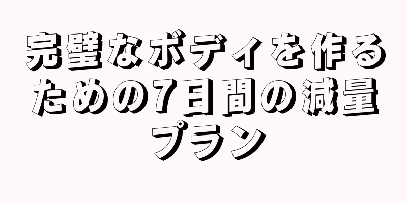 完璧なボディを作るための7日間の減量プラン
