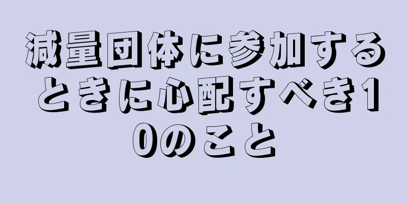 減量団体に参加するときに心配すべき10のこと