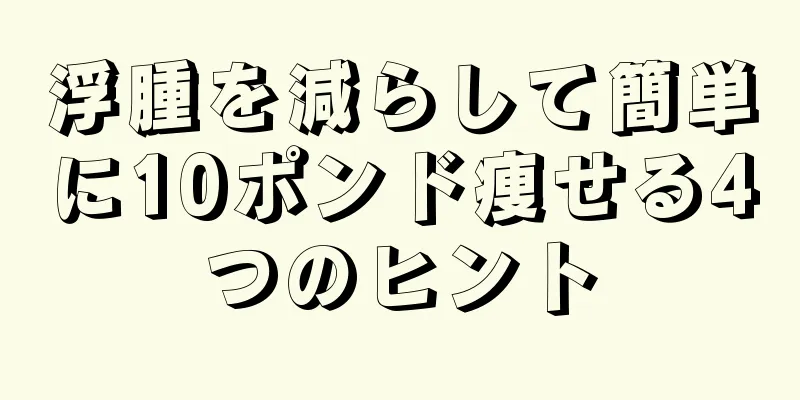 浮腫を減らして簡単に10ポンド痩せる4つのヒント