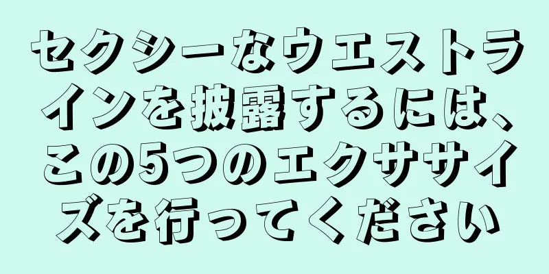セクシーなウエストラインを披露するには、この5つのエクササイズを行ってください