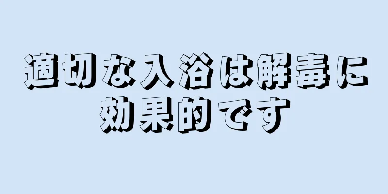適切な入浴は解毒に効果的です
