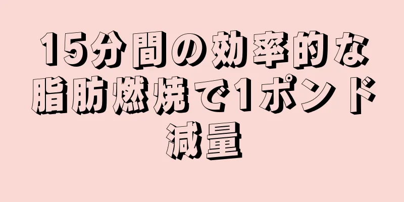 15分間の効率的な脂肪燃焼で1ポンド減量