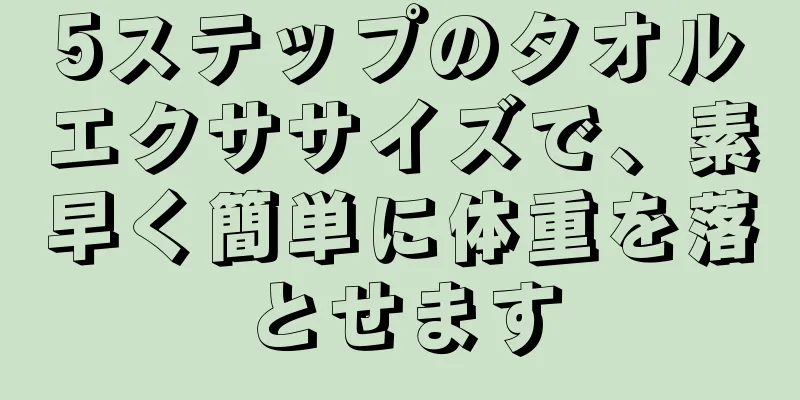 5ステップのタオルエクササイズで、素早く簡単に体重を落とせます