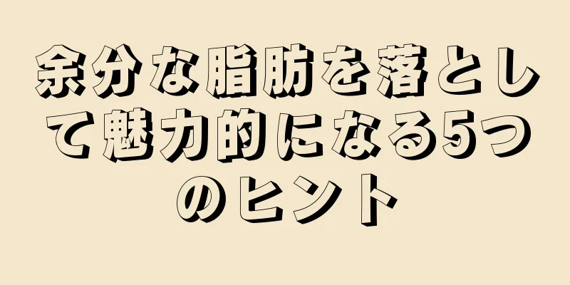 余分な脂肪を落として魅力的になる5つのヒント
