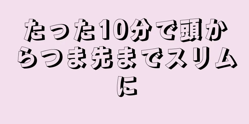 たった10分で頭からつま先までスリムに