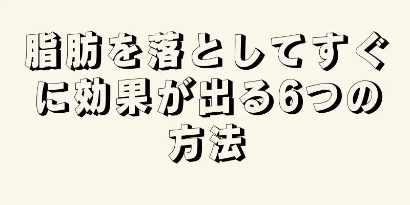 脂肪を落としてすぐに効果が出る6つの方法