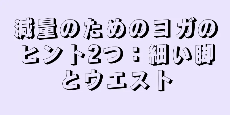 減量のためのヨガのヒント2つ：細い脚とウエスト