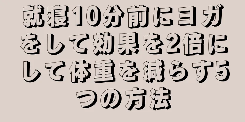 就寝10分前にヨガをして効果を2倍にして体重を減らす5つの方法