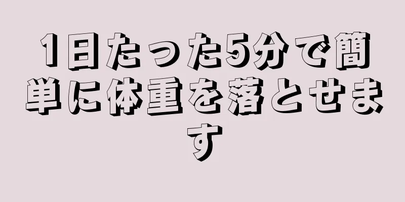 1日たった5分で簡単に体重を落とせます