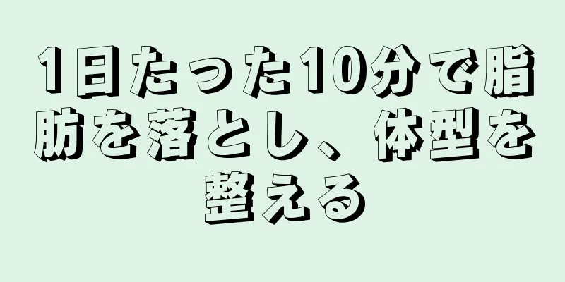 1日たった10分で脂肪を落とし、体型を整える