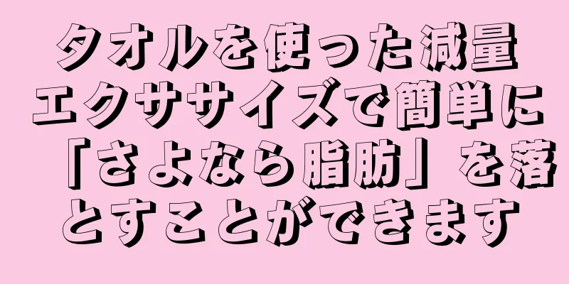 タオルを使った減量エクササイズで簡単に「さよなら脂肪」を落とすことができます