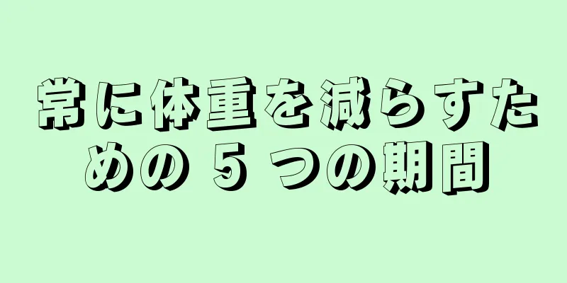 常に体重を減らすための 5 つの期間