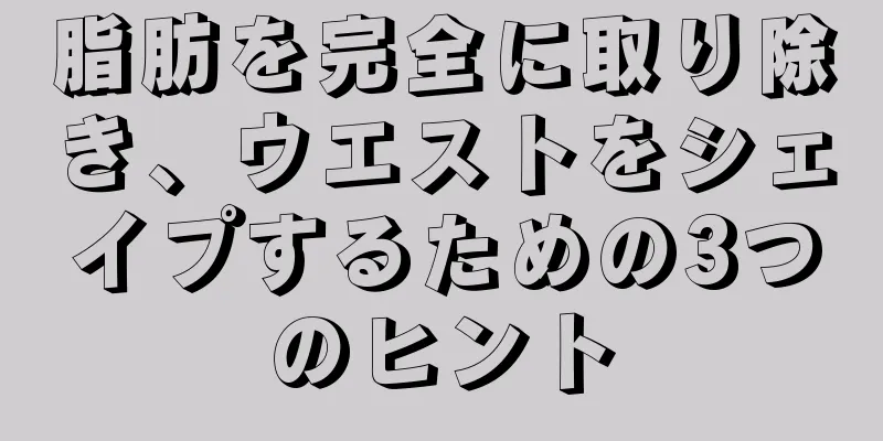 脂肪を完全に取り除き、ウエストをシェイプするための3つのヒント
