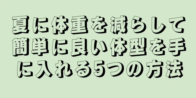 夏に体重を減らして簡単に良い体型を手に入れる5つの方法