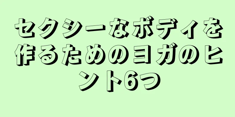 セクシーなボディを作るためのヨガのヒント6つ
