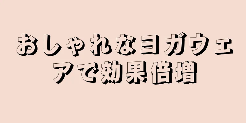 おしゃれなヨガウェアで効果倍増