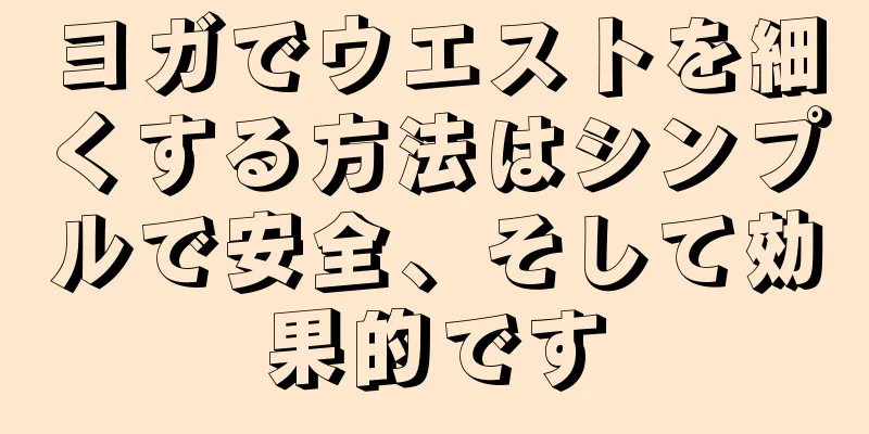 ヨガでウエストを細くする方法はシンプルで安全、そして効果的です